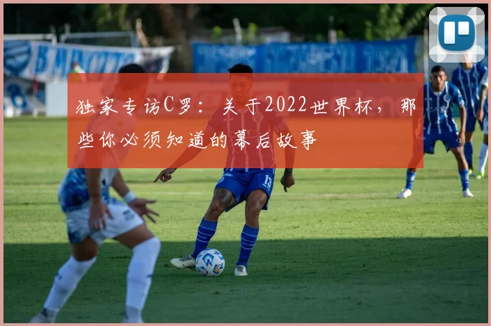独家专访C罗:关于2022世界杯,那些你必须知道的幕后故事