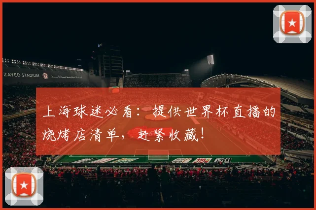 上海球迷必看:提供世界杯直播的烧烤店清单,赶紧收藏!
