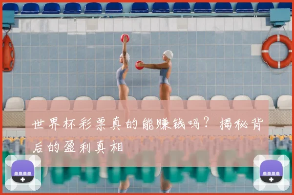 世界杯彩票真的能赚钱吗?揭秘背后的盈利真相