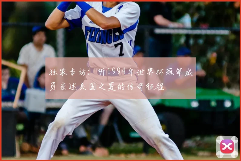 独家专访：听1994年世界杯冠军成员亲述美国之夏的传奇征程