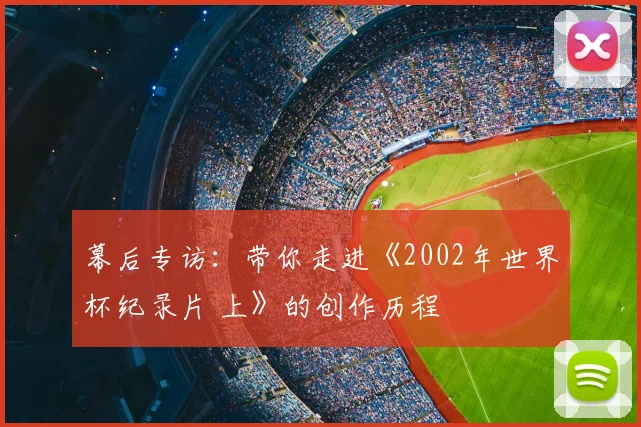 幕后专访：带你走进《2002年世界杯纪录片 上》的创作历程