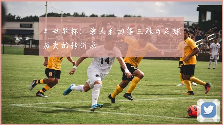 年世界杯：意大利的第三冠与足球历史的转折点