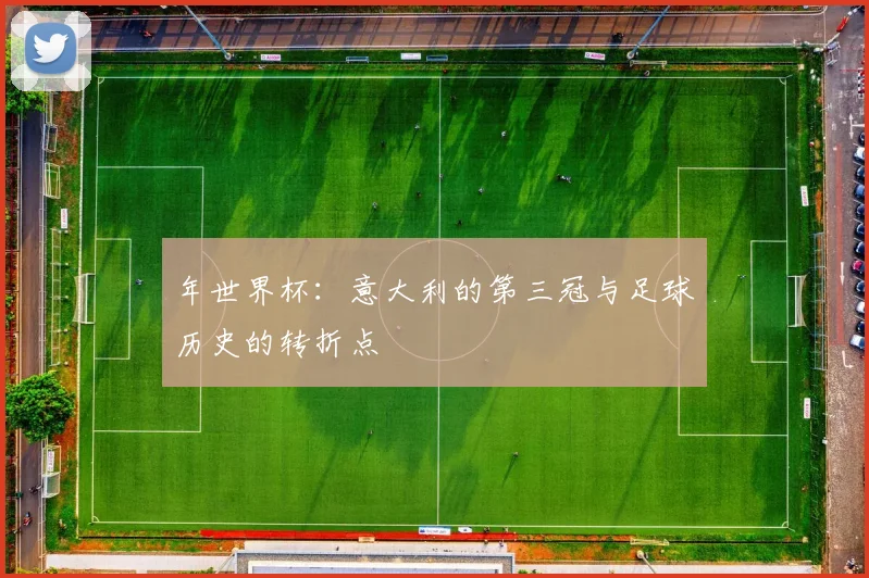 年世界杯：意大利的第三冠与足球历史的转折点