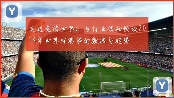 走进竞猜世界:与行业领袖畅谈2018年世界杯赛事的数据与趋势