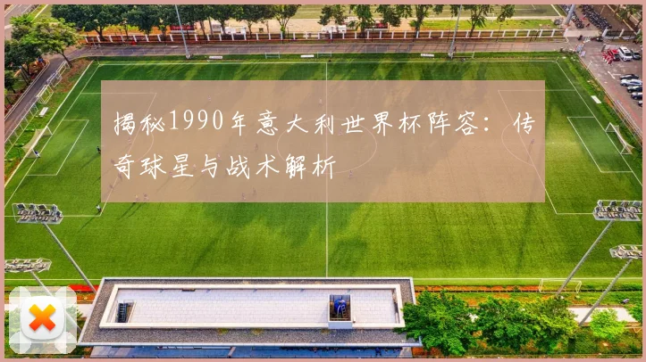 揭秘1990年意大利世界杯阵容:传奇球星与战术解析