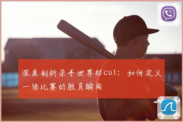 深度剖析杀手世界杯cut：如何定义一场比赛的胜负瞬间