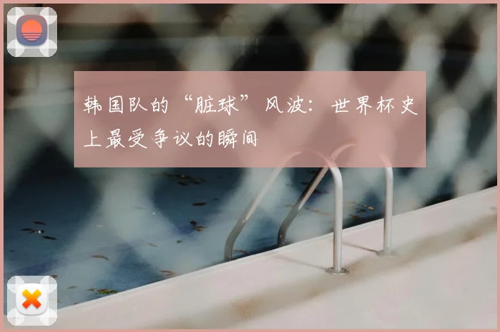 韩国队的“脏球”风波：世界杯史上最受争议的瞬间
