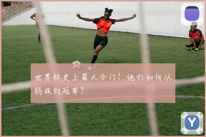 世界杯史上最大冷门！他们如何从弱旅到冠军？