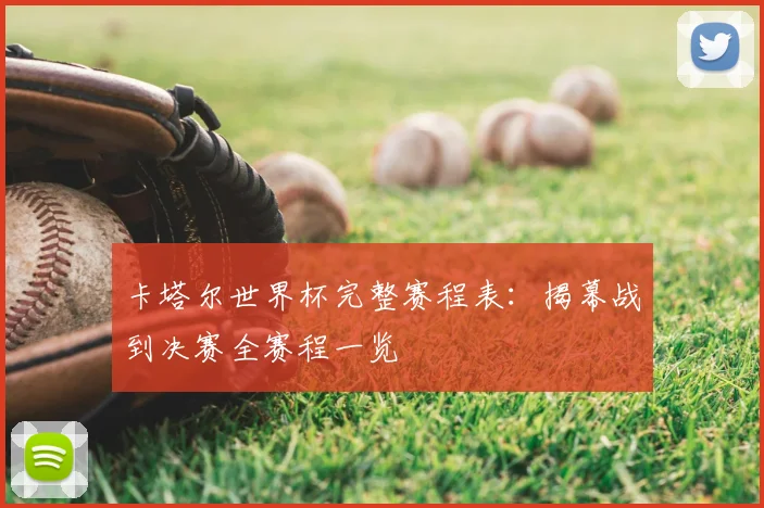 卡塔尔世界杯完整赛程表：揭幕战到决赛全赛程一览