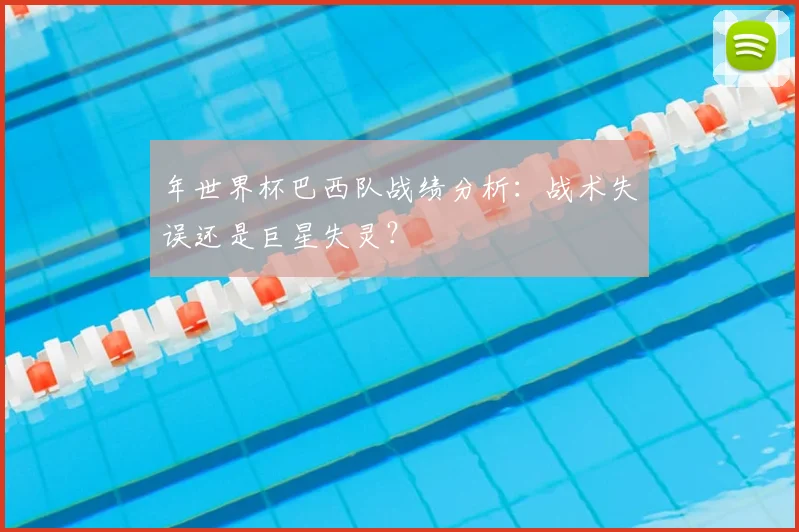 年世界杯巴西队战绩分析:战术失误还是巨星失灵?