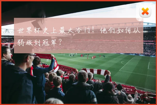 世界杯史上最大冷门！他们如何从弱旅到冠军？