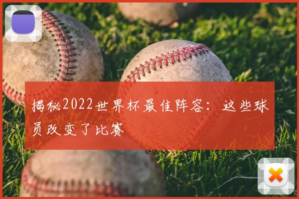 揭秘2022世界杯最佳阵容：这些球员改变了比赛