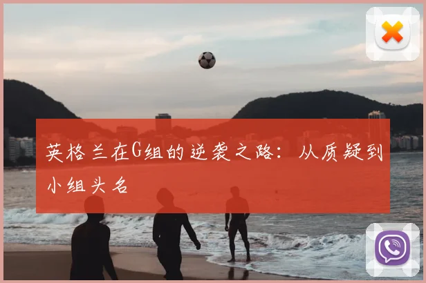 英格兰在G组的逆袭之路：从质疑到小组头名