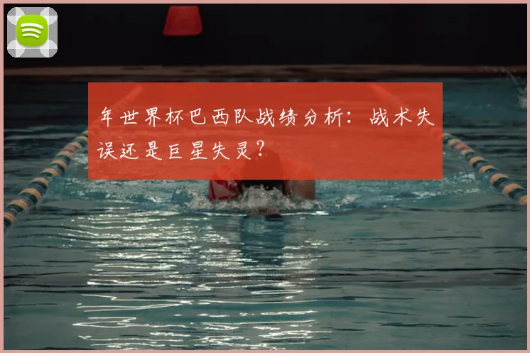 年世界杯巴西队战绩分析：战术失误还是巨星失灵？