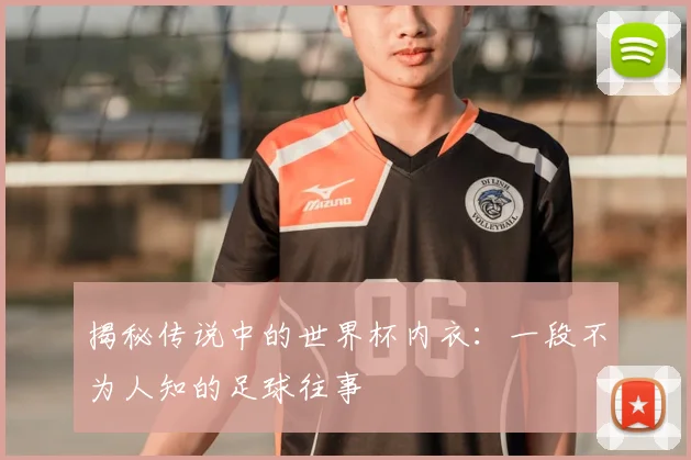 揭秘传说中的世界杯内衣：一段不为人知的足球往事