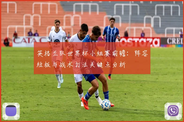 英格兰队世界杯小组赛前瞻：阵容短板与战术打法关键点分析