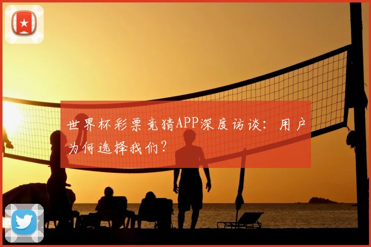 世界杯彩票竞猜APP深度访谈:用户为何选择我们?