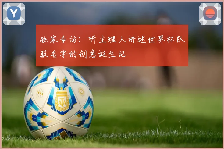 独家专访：听主理人讲述世界杯队服名字的创意诞生记