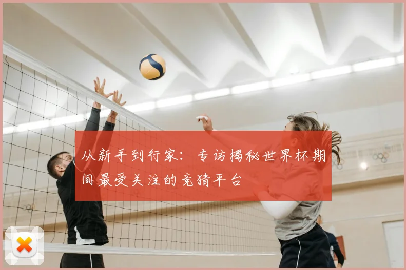 从新手到行家：专访揭秘世界杯期间最受关注的竞猜平台