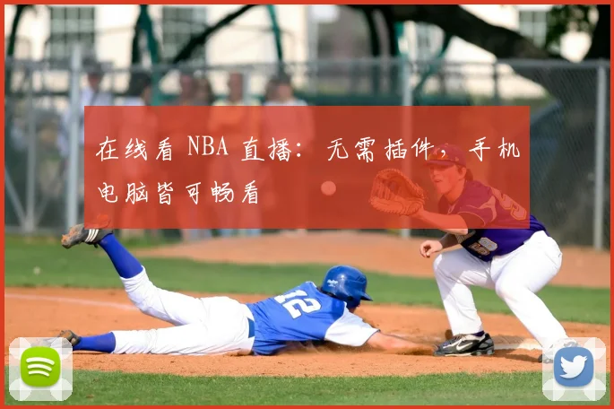 在线看 NBA 直播：无需插件，手机电脑皆可畅看