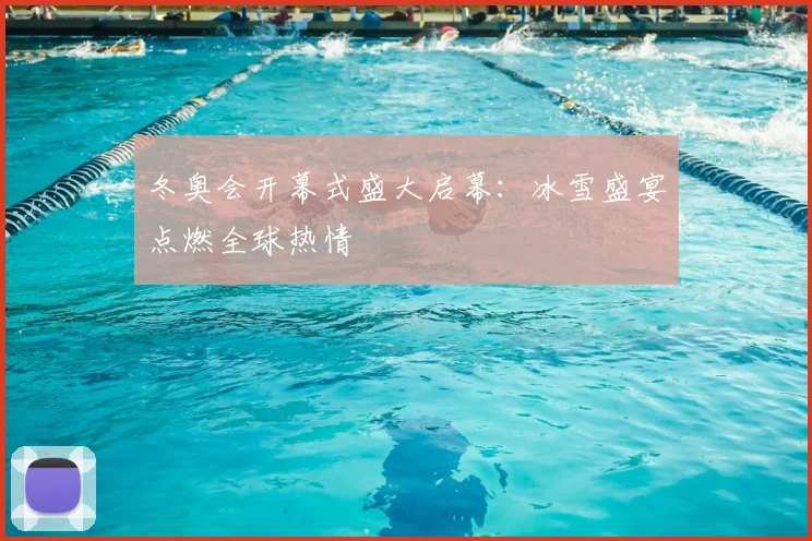 冬奥会开幕式盛大启幕：冰雪盛宴点燃全球热情