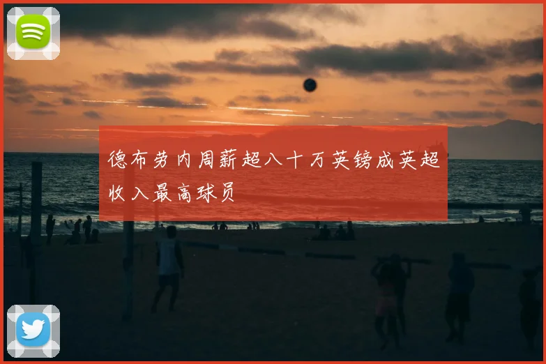 德布劳内周薪超八十万英镑成英超收入最高球员