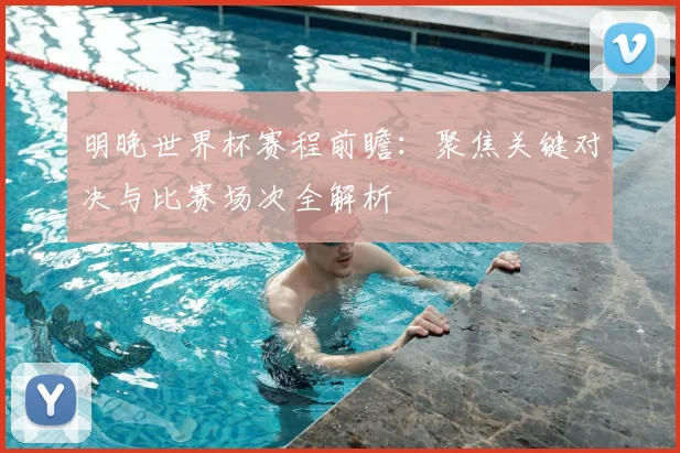 明晚世界杯赛程前瞻：聚焦关键对决与比赛场次全解析