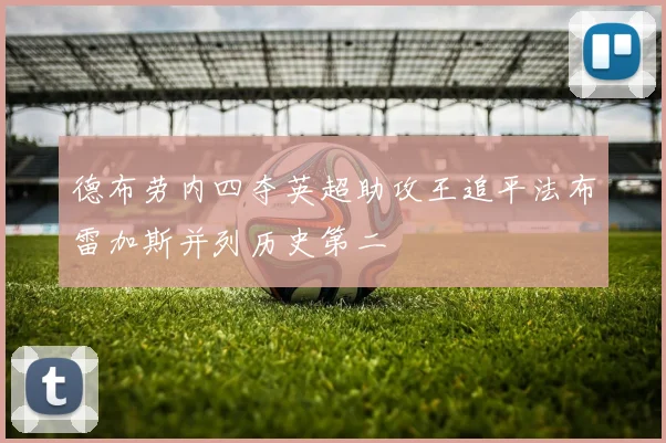 德布劳内四夺英超助攻王追平法布雷加斯并列历史第二