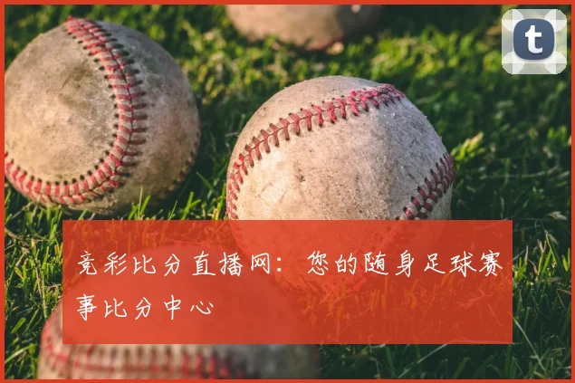 竞彩比分直播网：您的随身足球赛事比分中心
