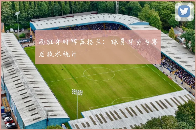 西班牙对阵苏格兰：球员评分与赛后技术统计