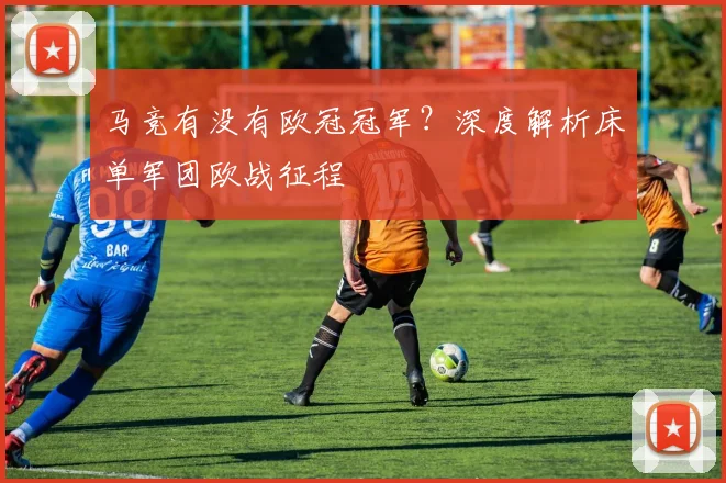 马竞有没有欧冠冠军？深度解析床单军团欧战征程