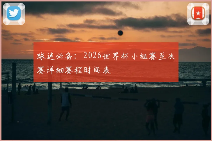 球迷必备：2026世界杯小组赛至决赛详细赛程时间表