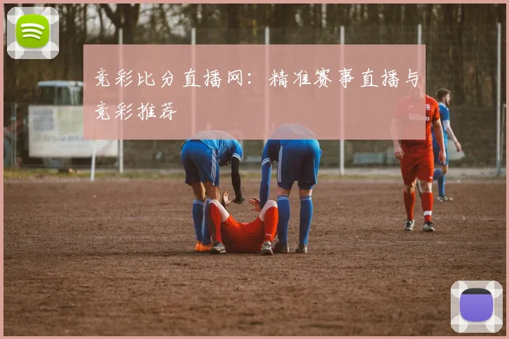 竞彩比分直播网：精准赛事直播与竞彩推荐