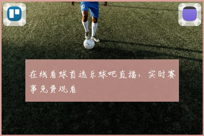在线看球首选乐球吧直播，实时赛事免费观看