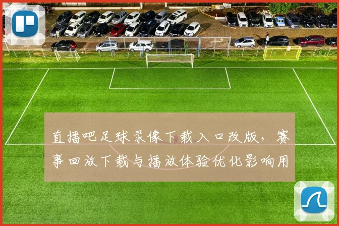 直播吧足球录像下载入口改版，赛事回放下载与播放体验优化影响用户使用