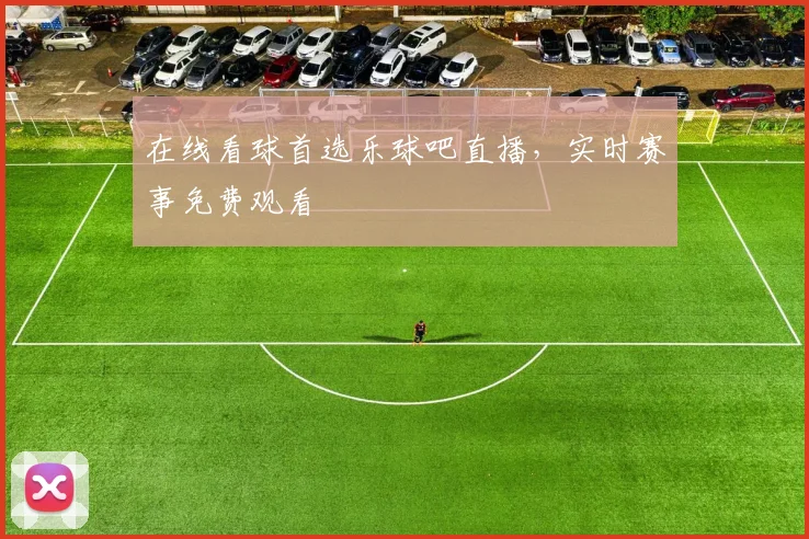 在线看球首选乐球吧直播，实时赛事免费观看