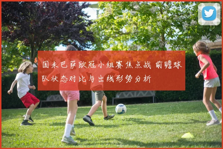 国米巴萨欧冠小组赛焦点战 前瞻球队状态对比与出线形势分析